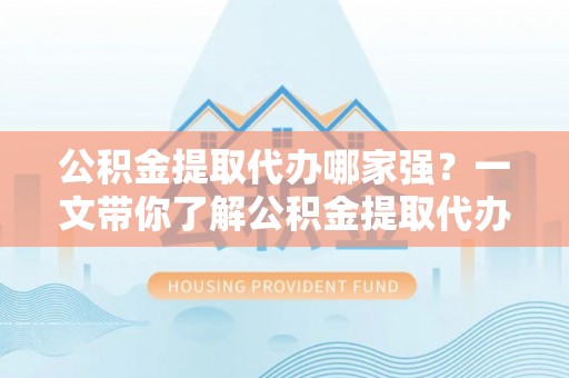 千山公积金提取代办哪家强？一文带你了解公积金提取代办机构排名及相关知识