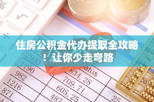 千山住房公积金代办提取全攻略！让你少走弯路
