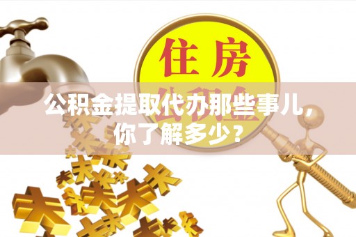 千山公积金提取代办那些事儿，你了解多少？