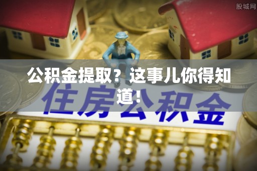 千山公积金提取？这事儿你得知道！