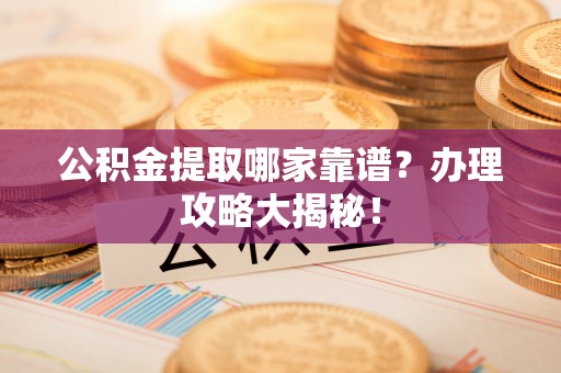 千山公积金提取哪家靠谱？办理攻略大揭秘！