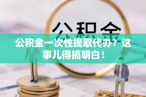 千山公积金一次性提取代办？这事儿得搞明白！