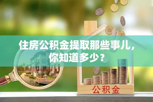 千山住房公积金提取那些事儿，你知道多少？