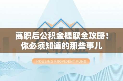 千山离职后公积金提取全攻略！你必须知道的那些事儿