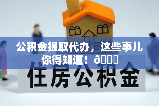 千山公积金提取代办，这些事儿你得知道！😎