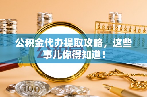 千山公积金代办提取攻略，这些事儿你得知道！