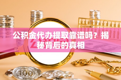 千山公积金代办提取靠谱吗？揭秘背后的真相