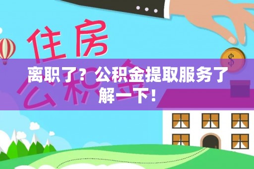 千山离职了？公积金提取服务了解一下！
