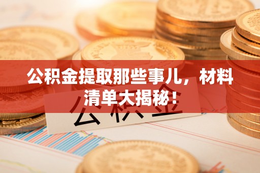 千山公积金提取那些事儿，材料清单大揭秘！