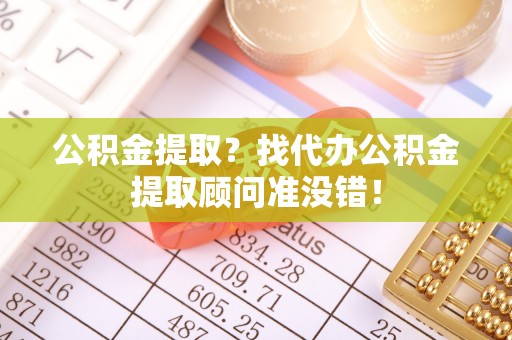 千山公积金提取？找代办公积金提取顾问准没错！