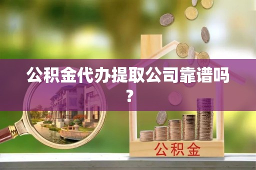 千山公积金代办提取公司靠谱吗？