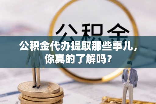 千山公积金代办提取那些事儿，你真的了解吗？