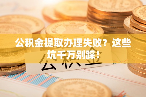 千山公积金提取办理失败？这些坑千万别踩！