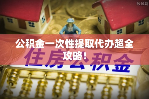 千山公积金一次性提取代办超全攻略！