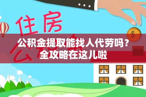 千山公积金提取能找人代劳吗？全攻略在这儿啦
