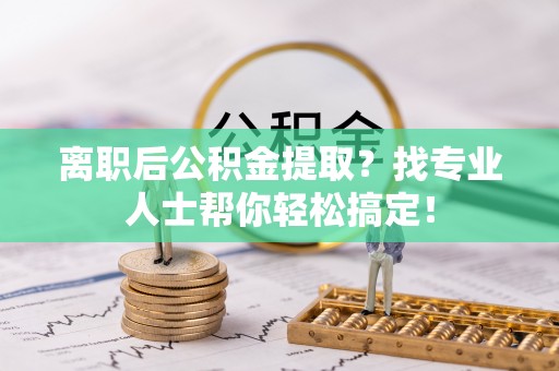 千山离职后公积金提取？找专业人士帮你轻松搞定！