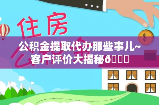 千山公积金提取代办那些事儿~客户评价大揭秘😎