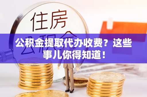 千山公积金提取代办收费？这些事儿你得知道！
