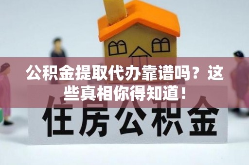 千山公积金提取代办靠谱吗？这些真相你得知道！