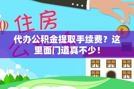 千山代办公积金提取手续费？这里面门道真不少！