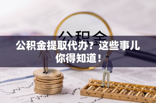 千山公积金提取代办？这些事儿你得知道！