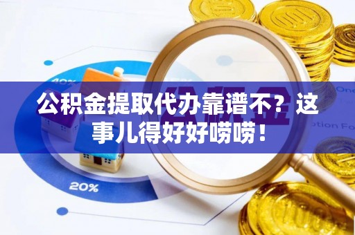 千山公积金提取代办靠谱不？这事儿得好好唠唠！