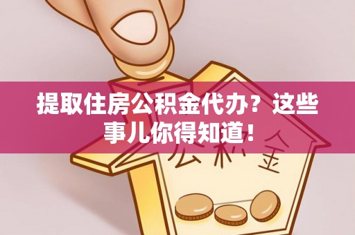千山提取住房公积金代办？这些事儿你得知道！
