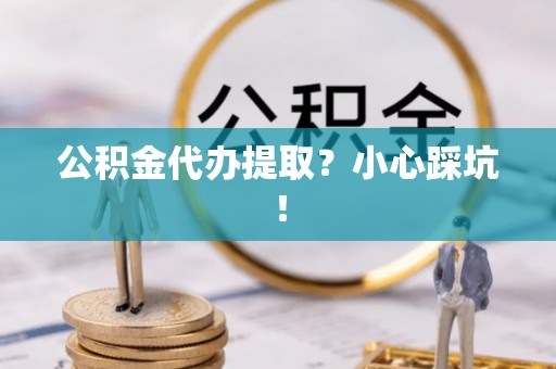 千山公积金代办提取？小心踩坑！