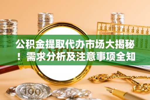 千山公积金提取代办市场大揭秘！需求分析及注意事项全知道