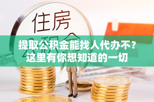 千山提取公积金能找人代办不？这里有你想知道的一切
