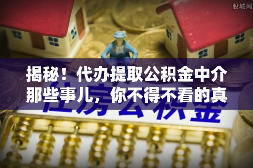 千山揭秘！代办提取公积金中介那些事儿，你不得不看的真相