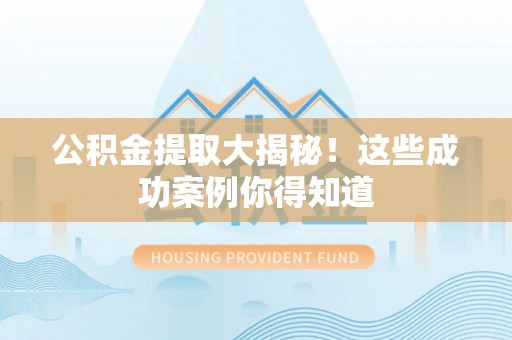 千山公积金提取大揭秘！这些成功案例你得知道