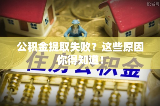 千山公积金提取失败？这些原因你得知道！
