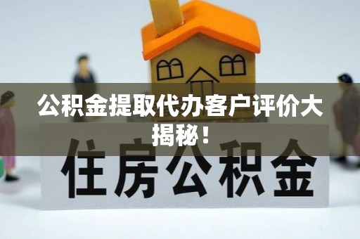 千山公积金提取代办客户评价大揭秘！