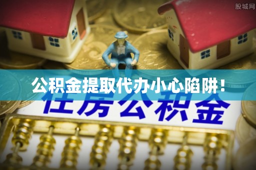 千山公积金提取代办小心陷阱！