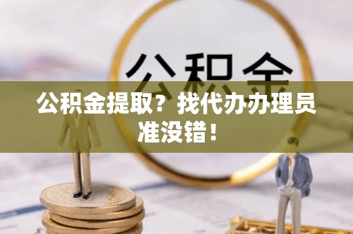千山公积金提取？找代办办理员准没错！