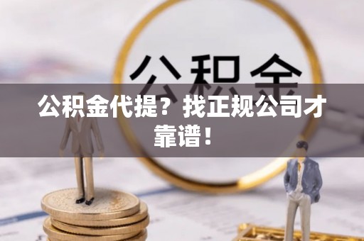 千山公积金代提？找正规公司才靠谱！