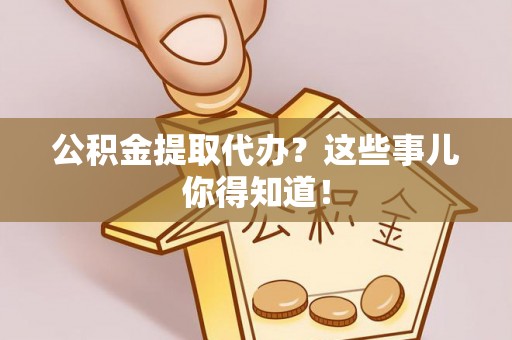 千山公积金提取代办？这些事儿你得知道！
