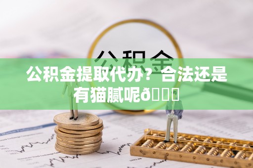 千山公积金提取代办？合法还是有猫腻呢😏