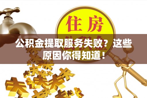 千山公积金提取服务失败？这些原因你得知道！