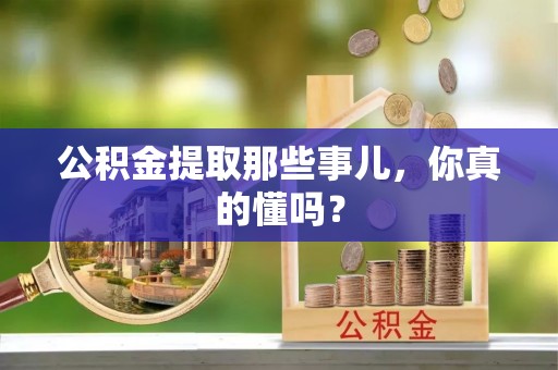 千山公积金提取那些事儿，你真的懂吗？