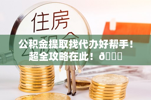 千山公积金提取找代办好帮手！超全攻略在此！😎