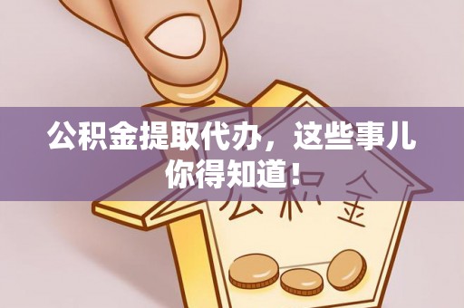 千山公积金提取代办，这些事儿你得知道！