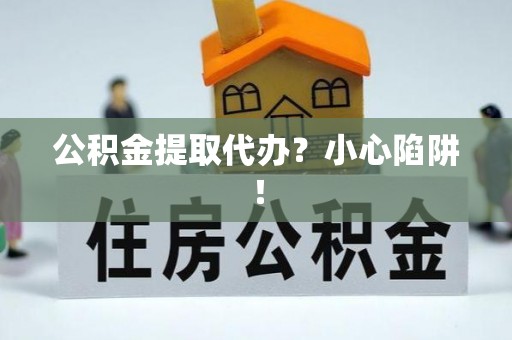 千山公积金提取代办？小心陷阱！