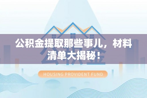 千山公积金提取那些事儿，材料清单大揭秘！