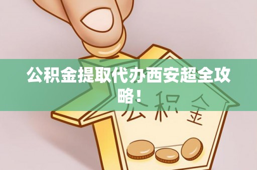 千山公积金提取代办西安超全攻略！