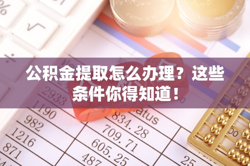 千山公积金提取怎么办理？这些条件你得知道！