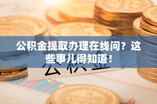 千山公积金提取办理在线问？这些事儿得知道！