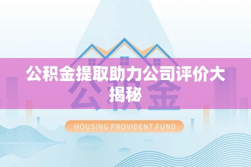 千山公积金提取助力公司评价大揭秘
