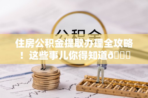 千山住房公积金提取办理全攻略！这些事儿你得知道😎